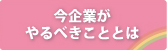 今企業がやるべきこと