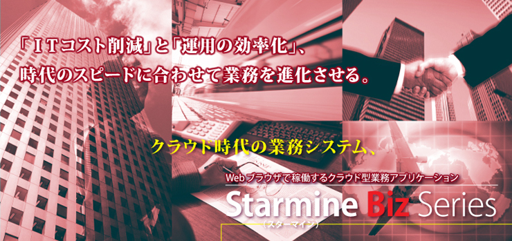 「ITコスト削減」と「運用の効率化」、時代のスピードに合わせて業務を進化させる。クラウド時代の業務システム、StarmineBizSeries