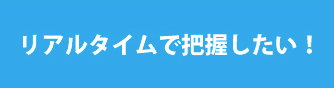 リアルタイムに情報を把握したい方