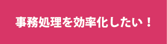 事務処理の作業効率を見直したい方